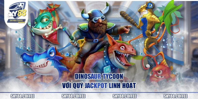 Dinosaur Tycoon với quỹ jackpot linh hoạt