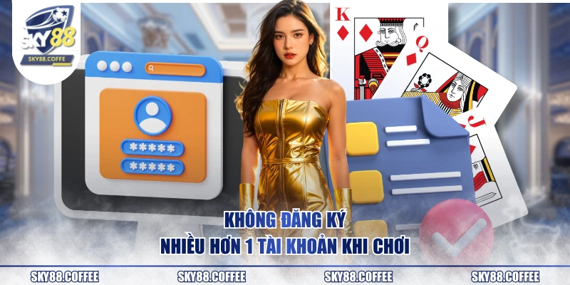 Không đăng ký nhiều hơn 1 tài khoản khi chơi
