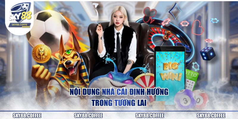 Nội dung nhà cái định hướng trong tương lai