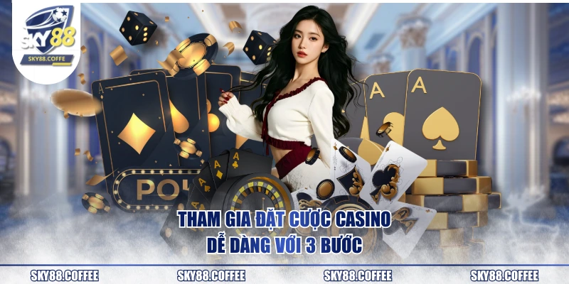 Tham gia đặt cược casino dễ dàng với 3 bước