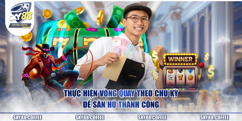 Thực hiện vòng quay theo chu kỳ để săn hũ thành công